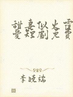 甜妻似火霍爷超爱短剧免费观看