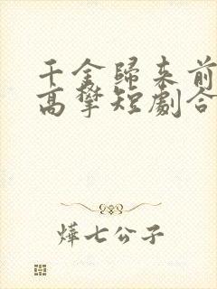 千金归来前夫别高攀短剧合集