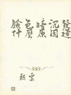 脸色暗沉发黄是什么原因造成的