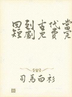 回到古代当太子短剧免费完整版