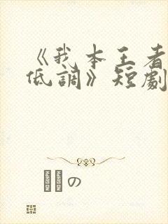 《我本王者只是低调》短剧集全