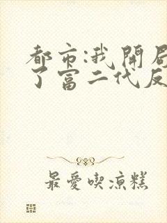 都市:我开局成了富二代反派 反派要崛起