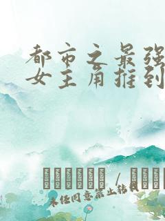 都市之最强狂兵女主角推到顺序