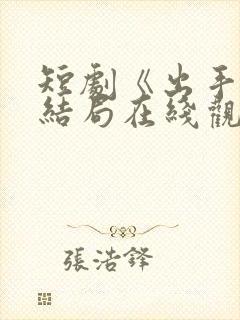 短剧《出手》大结局在线观看