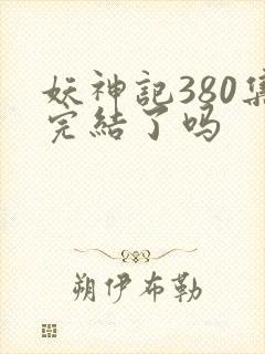 妖神记380集完结了吗