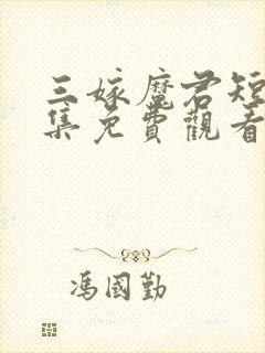 三嫁魔君短剧全集免费观看
