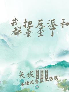 我把反派和男主都养歪了