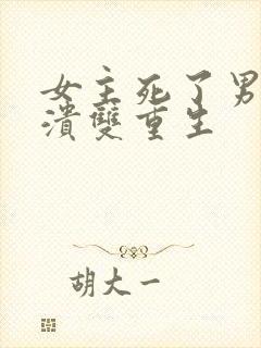 女主死了男主崩溃双重生