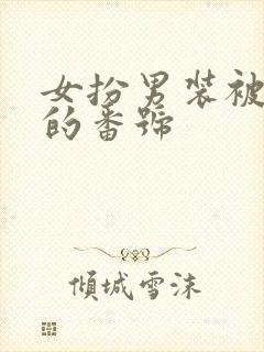 女扮男装被发现的番号