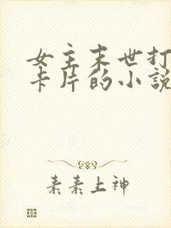 女主末世打怪掉卡片的小说