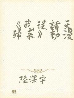 《我从诸天万界归来》动漫