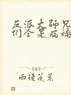 反派大师兄师妹们全是病娇免费观看动态漫画