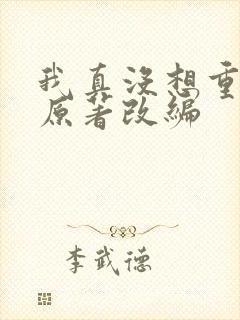 我真没想重生啊原著改编