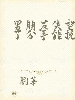 男朋友失望攒够了分手能挽回么