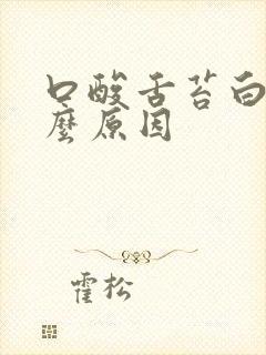 口酸舌苔白是什么原因