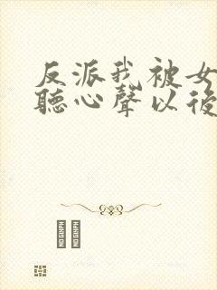 反派我被女主偷听心声以后