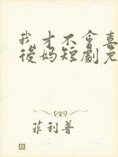 我才不会喜欢他后妈短剧免费观看全集