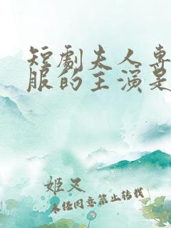 短剧夫人专治不服的主演是谁