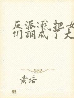 反派:我把女主们调成了大怨种