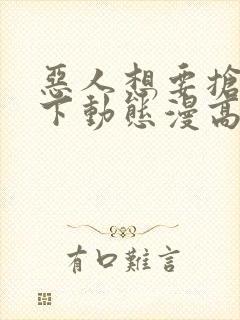 恶人想要抢救一下动态漫高清免费版