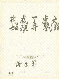 我成了虐文女主她亲哥 刘狗花