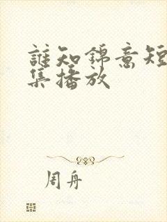 谁知锦意短剧全集播放