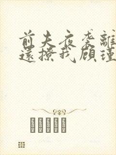 前夫夜袭离婚了还撩我顾瑾衡陆语o结局