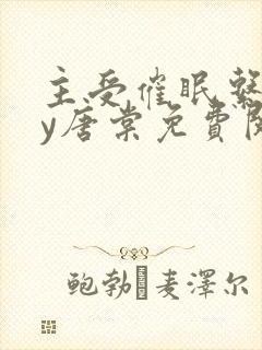 主受催眠系统by唐棠免费阅读全文