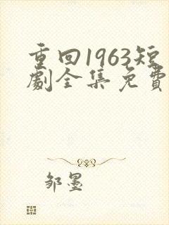重回1963短剧全集免费观看高清