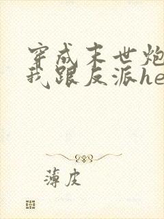 穿成末世炮灰后我跟反派he了