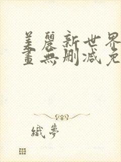 美丽新世界韩漫画无删减免费阅读