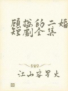 顾总的二婚甜妻短剧全集