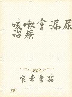 咳嗽会漏尿怎么治疗