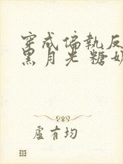 穿成偏执反派的黑月光 糖奶