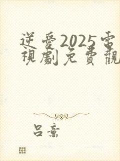 逆爱2025电视剧免费观看全集