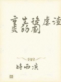 重生后虐渣虐到爽的剧