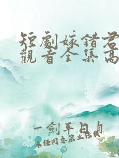 短剧嫁错君免费观看全集高清版