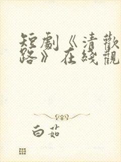 短剧《清欢人间路》在线观看