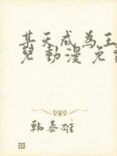 某天成为王的女儿 动漫 免费观看