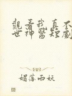 观看我真不是绝世神医短剧