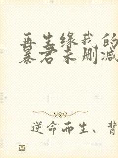 再生缘我的温柔暴君未删减完整