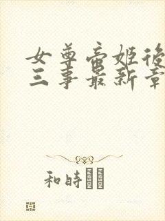 女尊帝姬后宫二三事最新章节更新内容