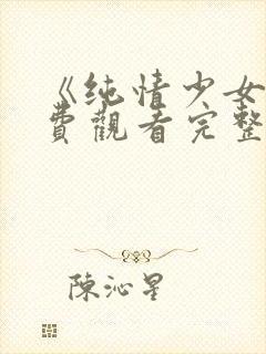 《纯情少女》免费观看完整版动漫
