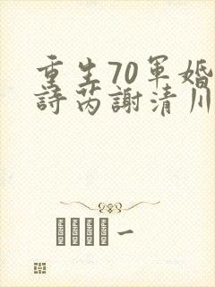 重生70军婚秦诗芮谢清川小说结局