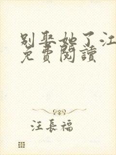 别娶她了江婉清免费阅读