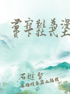 君宠难为漫画免费下拉式土豪漫画