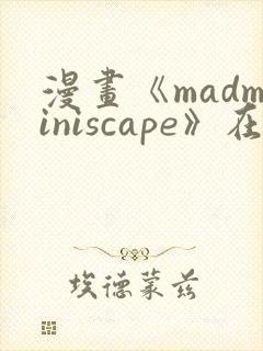 漫画《madminiscape》在哪里免费看