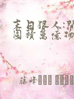 末日狠人:开局囤积万亿物资青天白梦全文