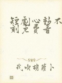 短剧心动不止一刻免费看