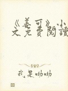 《姜可》小说全文免费阅读笔趣阁